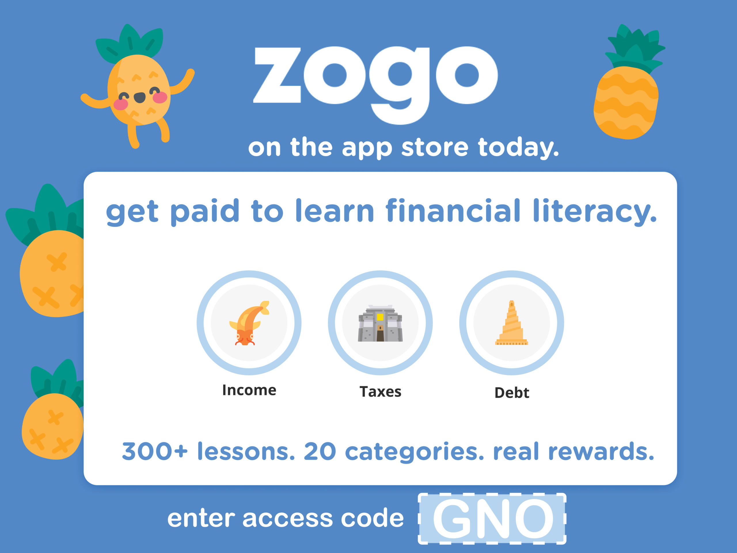 zogo on the app store todayGet Paid to Learn Financial Lieracy Income, Taxes, Debt 300+ lessons 20 categories, real rewards Enter Access code GNO